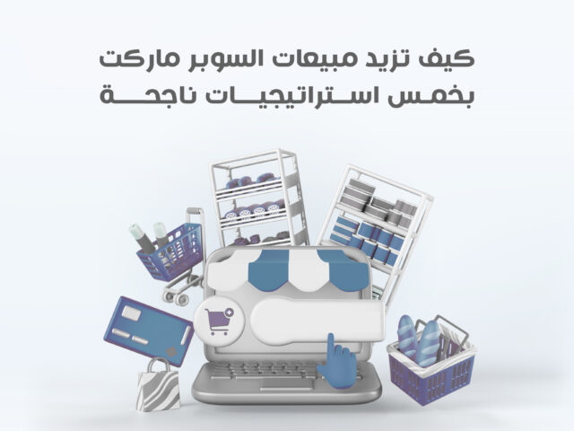 كيف تزيد مبيعات السوبر ماركت بخمس استراتيجيات ناجحة