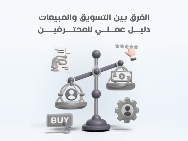 الفرق بين التسويق والمبيعات: دليل عملي للمحترفين